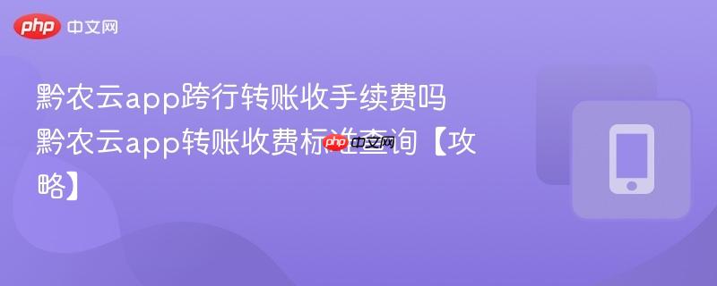 黔农云app跨行转账收手续费吗 黔农云app转账收费标准查询【攻略】