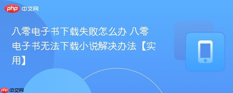 八零电子书下载失败怎么办 八零电子书无法下载小说解决办法【实用】
