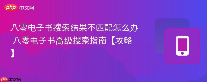 八零电子书搜索结果不匹配怎么办 八零电子书高级搜索指南【攻略】