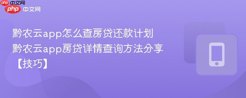黔农云app怎么查房贷还款计划 黔农云app房贷详情查询方法分享【技巧】