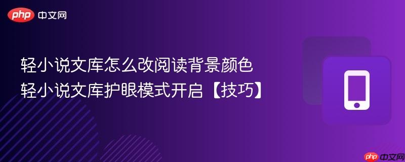 轻小说文库怎么改阅读背景颜色 轻小说文库护眼模式开启【技巧】