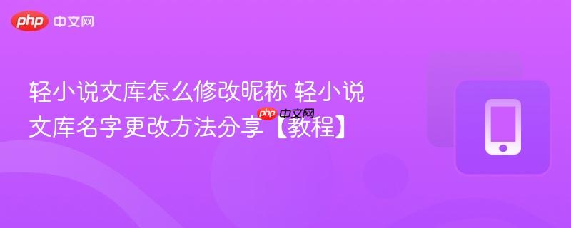 轻小说文库怎么修改昵称 轻小说文库名字更改方法分享【教程】