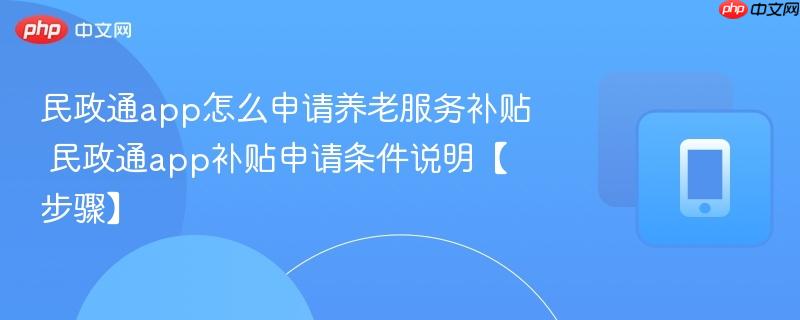民政通app怎么申请养老服务补贴 民政通app补贴申请条件说明【步骤】
