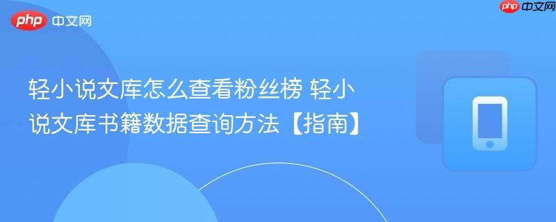 轻小说文库怎么查看粉丝榜 轻小说文库书籍数据查询方法【指南】
