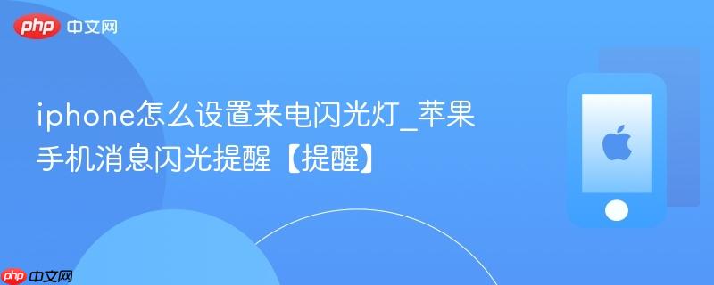 iphone怎么设置来电闪光灯_苹果手机消息闪光提醒【提醒】