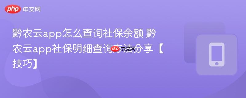 黔农云app怎么查询社保余额 黔农云app社保明细查询方法分享【技巧】