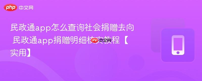 民政通app怎么查询社会捐赠去向 民政通app捐赠明细核实教程【实用】