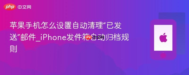 苹果手机怎么设置自动清理“已发送”邮件_iphone发件箱自动归档规则