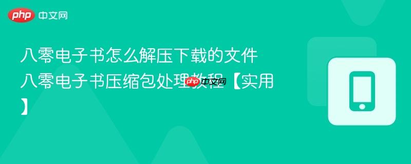 八零电子书怎么解压下载的文件 八零电子书压缩包处理教程【实用】