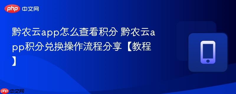 黔农云app怎么查看积分 黔农云app积分兑换操作流程分享【教程】