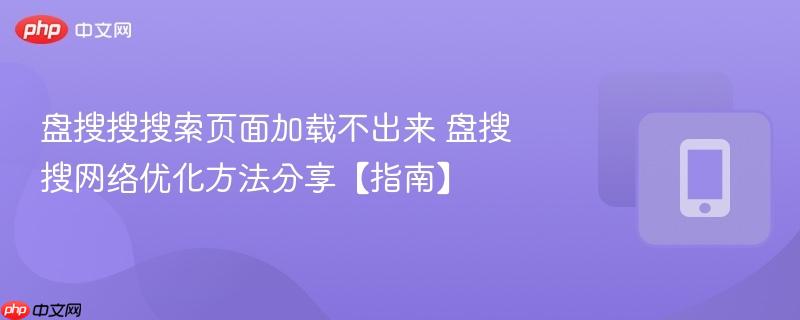 盘搜搜搜索页面加载不出来 盘搜搜网络优化方法分享【指南】