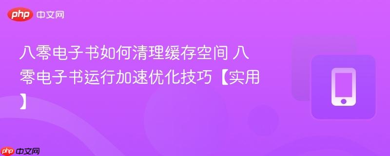 八零电子书如何清理缓存空间 八零电子书运行加速优化技巧【实用】