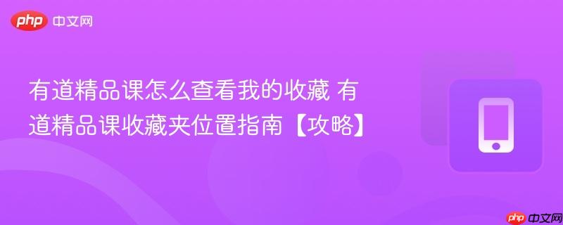 有道精品课怎么查看我的收藏 有道精品课收藏夹位置指南【攻略】