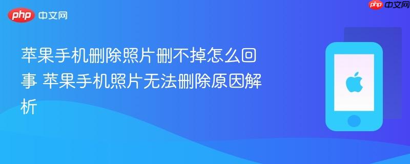 苹果手机删除照片删不掉怎么回事 苹果手机照片无法删除原因解析