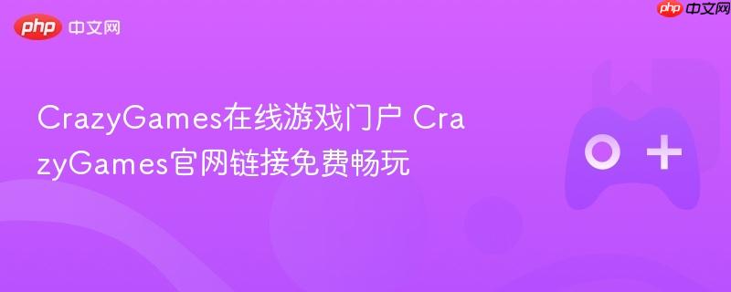 crazygames在线游戏门户 crazygames官网链接免费畅玩