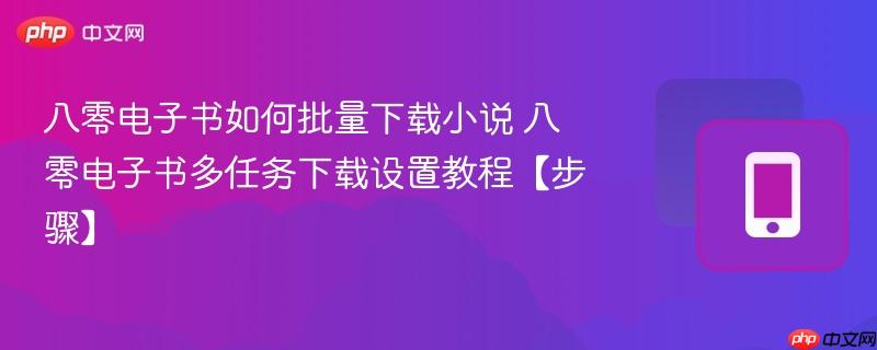 八零电子书如何批量下载小说 八零电子书多任务下载设置教程【步骤】