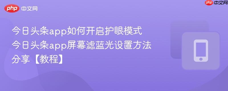 今日头条app如何开启护眼模式 今日头条app屏幕滤蓝光设置方法分享【教程】