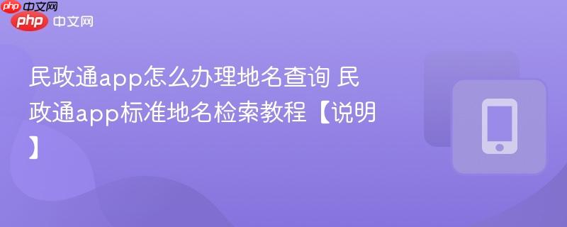 民政通app怎么办理地名查询 民政通app标准地名检索教程【说明】