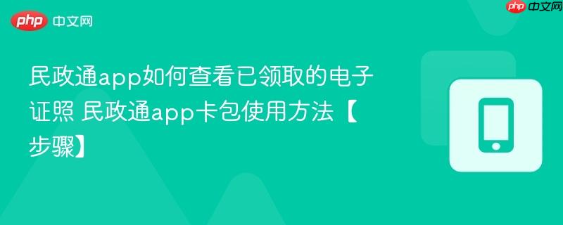 民政通app如何查看已领取的电子证照 民政通app卡包使用方法【步骤】