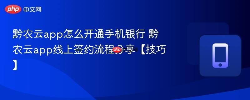 黔农云app怎么开通手机银行 黔农云app线上签约流程分享【技巧】