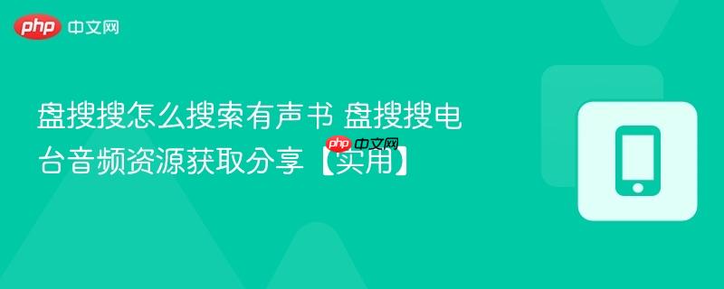 盘搜搜怎么搜索有声书 盘搜搜电台音频资源获取分享【实用】