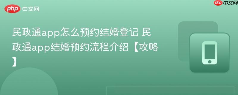 民政通app怎么预约结婚登记 民政通app结婚预约流程介绍【攻略】