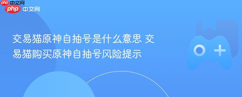 交易猫原神自抽号是什么意思 交易猫购买原神自抽号风险提示