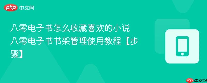 八零电子书怎么收藏喜欢的小说 八零电子书书架管理使用教程【步骤】
