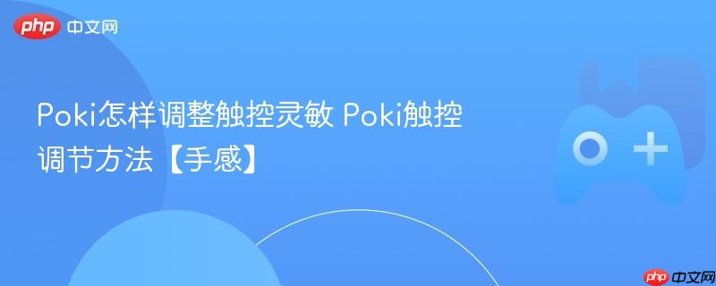 poki怎样调整触控灵敏 poki触控调节方法【手感】
