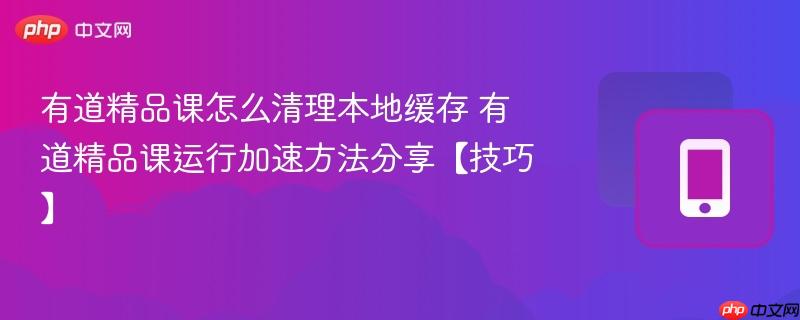 有道精品课怎么清理本地缓存 有道精品课运行加速方法分享【技巧】
