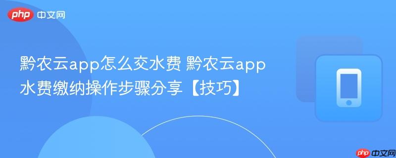 黔农云app怎么交水费 黔农云app水费缴纳操作步骤分享【技巧】