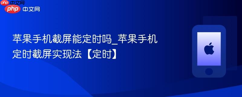 苹果手机截屏能定时吗_苹果手机定时截屏实现法【定时】