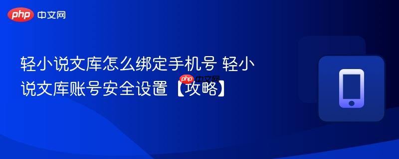 轻小说文库怎么绑定手机号 轻小说文库账号安全设置【攻略】