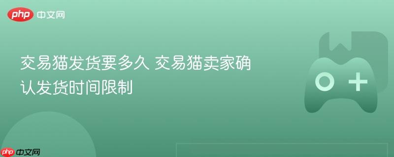 交易猫发货要多久 交易猫卖家确认发货时间限制