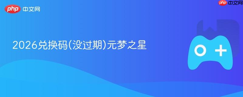 2026兑换码(没过期)元梦之星