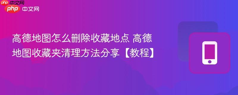 高德地图怎么删除收藏地点 高德地图收藏夹清理方法分享【教程】