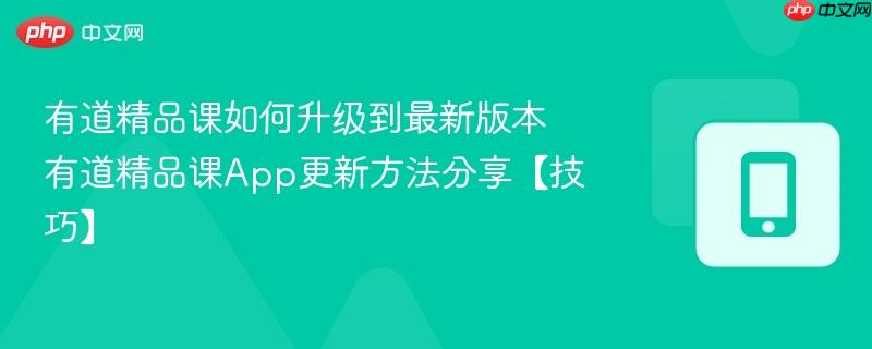 有道精品课如何升级到最新版本 有道精品课app更新方法分享【技巧】