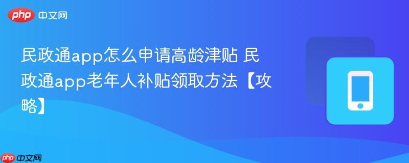 民政通app怎么申请高龄津贴 民政通app老年人补贴领取方法【攻略】