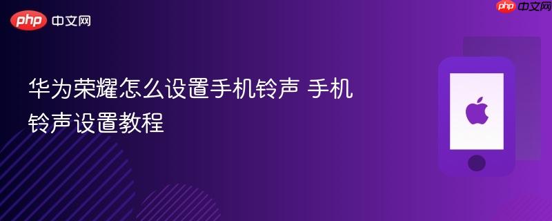 华为荣耀怎么设置手机铃声 手机铃声设置教程