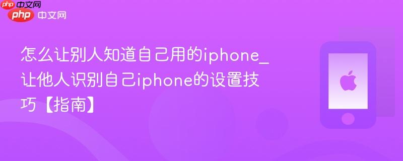 怎么让别人知道自己用的iphone_让他人识别自己iphone的设置技巧【指南】