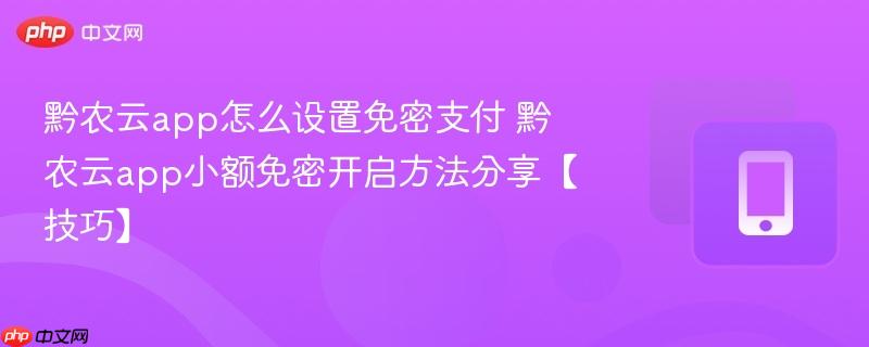 黔农云app怎么设置免密支付 黔农云app小额免密开启方法分享【技巧】