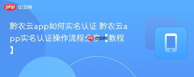 黔农云app如何实名认证 黔农云app实名认证操作流程分享【教程】