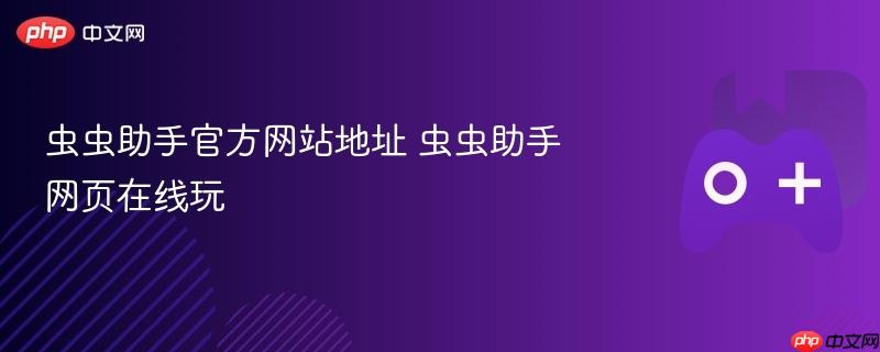 虫虫助手官方网站地址 虫虫助手网页在线玩