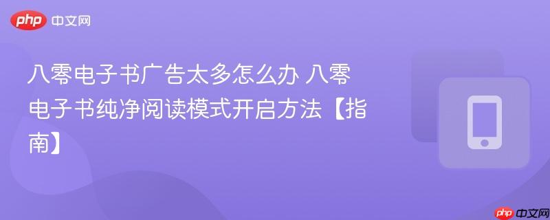 八零电子书广告太多怎么办 八零电子书纯净阅读模式开启方法【指南】