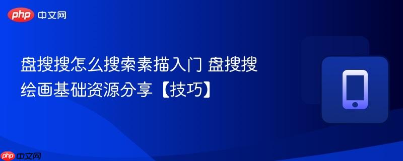盘搜搜怎么搜索素描入门 盘搜搜绘画基础资源分享【技巧】