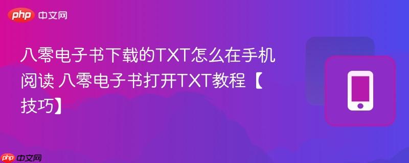 八零电子书下载的txt怎么在手机阅读 八零电子书打开txt教程【技巧】