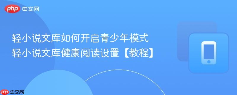 轻小说文库如何开启青少年模式 轻小说文库健康阅读设置【教程】