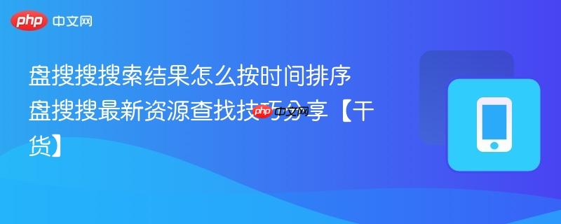 盘搜搜搜索结果怎么按时间排序 盘搜搜最新资源查找技巧分享【干货】
