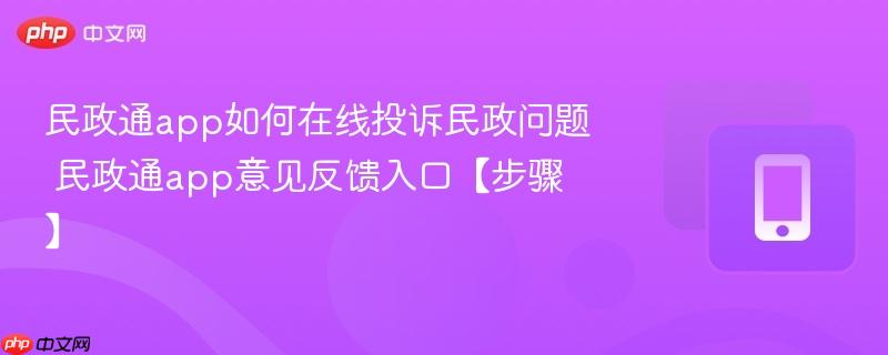 民政通app如何在线投诉民政问题 民政通app意见反馈入口【步骤】