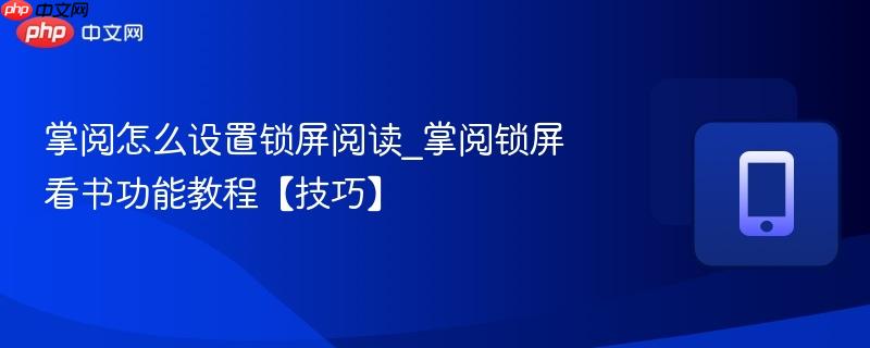 掌阅怎么设置锁屏阅读_掌阅锁屏看书功能教程【技巧】